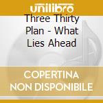 Three Thirty Plan - What Lies Ahead cd musicale di Three Thirty Plan