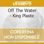 Off The Water - King Plastic cd