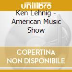 Ken Lehnig - American Music Show cd