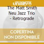 The Matt Smith Neu Jazz Trio - Retrograde cd