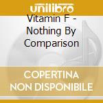 Vitamin F - Nothing By Comparison cd