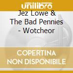 Jez Lowe & The Bad Pennies - Wotcheor cd musicale di Jez Lowe & The Bad Pennies