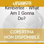 Kimberlee - What Am I Gonna Do? cd