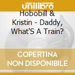 Hobobill & Kristin - Daddy, What'S A Train? cd