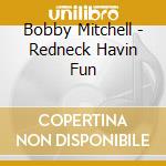 Bobby Mitchell - Redneck Havin Fun cd musicale di Bobby Mitchell