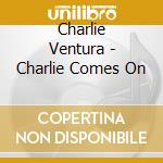 Charlie Ventura - Charlie Comes On cd musicale di Charlie Ventura
