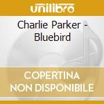 Charlie Parker - Bluebird cd musicale di Charlie Parker