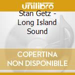 Stan Getz - Long Island Sound cd musicale di Stan Getz