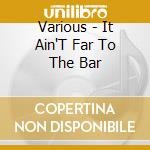 Various - It Ain'T Far To The Bar cd