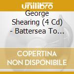 George Shearing (4 Cd) - Battersea To Broadway