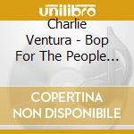 Charlie Ventura - Bop For The People (4 Cd) cd musicale di Charlie Ventura