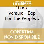 Charlie Ventura - Bop For The People (4 Cd) cd