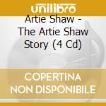 Artie Shaw - The Artie Shaw Story (4 Cd) cd musicale di Artie Shaw (4 Cd)