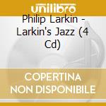 Philip Larkin - Larkin's Jazz (4 Cd) cd musicale di PHILIP LARKIN (4 CD)