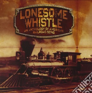 Lonesome Whistle: An Anthology Of American Railroad Song / Various cd musicale di Anthology of america