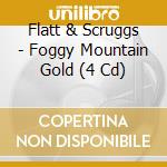 Flatt & Scruggs - Foggy Mountain Gold (4 Cd) cd musicale di Flatt & Scruggs