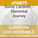 Sonny Landreth - Elemental Journey cd musicale di Sonny Landreth