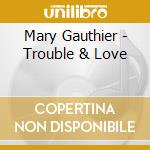 Mary Gauthier - Trouble & Love cd musicale di Mary Gauthier
