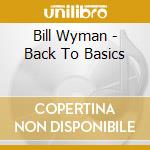 Bill Wyman - Back To Basics cd musicale di Bill Wyman