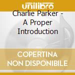 Charlie Parker - A Proper Introduction cd musicale di Charlie Parker
