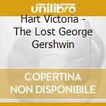 Hart Victoria - The Lost George Gershwin cd musicale di Hart Victoria