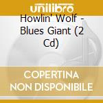 Howlin' Wolf - Blues Giant (2 Cd) cd musicale di Wolf Howlin