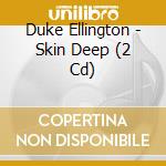 Duke Ellington - Skin Deep (2 Cd) cd