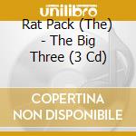 Rat Pack (The) - The Big Three (3 Cd) cd musicale di Artisti Vari