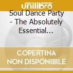 Soul Dance Party - The Absolutely Essential Collection (3 Cd) cd musicale di Soul Dance Party