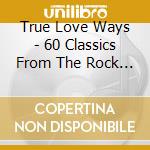True Love Ways - 60 Classics From The Rock N Roll Era (3 Cd) / Various cd