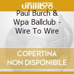 Paul Burch & Wpa Ballclub - Wire To Wire cd