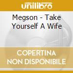 Megson - Take Yourself A Wife cd musicale di Megson