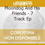 Moondog And His Friends - 7 Track Ep cd musicale di Moondog And His Friends