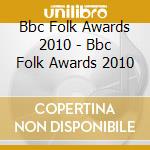 Bbc Folk Awards 2010 - Bbc Folk Awards 2010 cd musicale di Bbc Folk Awards 2010