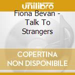 Fiona Bevan - Talk To Strangers cd musicale di Fiona Bevan