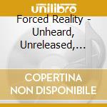 Forced Reality - Unheard, Unreleased, And Under cd