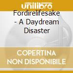 Fordirelifesake - A Daydream Disaster cd