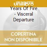 Years Of Fire - Visceral Departure cd