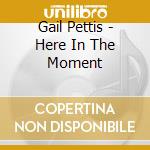 Gail Pettis - Here In The Moment cd musicale di Gail Pettis