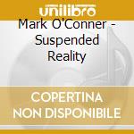 Mark O'Conner - Suspended Reality cd musicale di Mark O'Conner