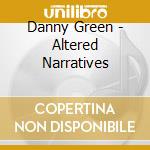 Danny Green - Altered Narratives cd musicale di Danny Green