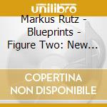 Markus Rutz - Blueprints - Figure Two: New Designs cd musicale