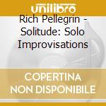 Rich Pellegrin - Solitude: Solo Improvisations cd musicale