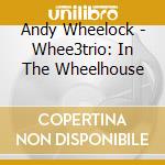 Andy Wheelock - Whee3trio: In The Wheelhouse cd