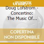 Doug Lofstrom - Concertino: The Music Of Doug Lofstrom cd