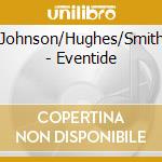 Johnson/Hughes/Smith - Eventide cd musicale di Johnson/Hughes/Smith
