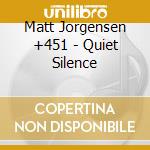Matt Jorgensen +451 - Quiet Silence cd musicale di Matt Jorgensen +451