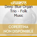 Deep Blue Organ Trio - Folk Music cd musicale di Deep blue organ trio