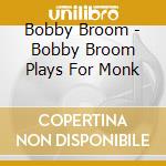 Bobby Broom - Bobby Broom Plays For Monk cd musicale di Bobby Broom