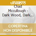 Chad Mccullough - Dark Wood, Dark Water cd
